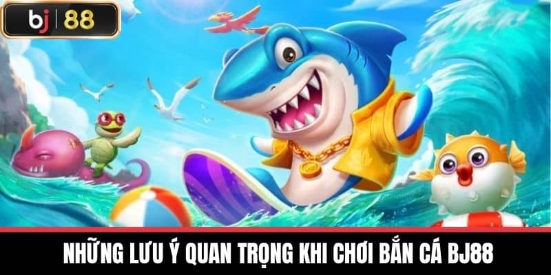 Những lưu ý quan trọng khi chơi Bắn cá BJ88
