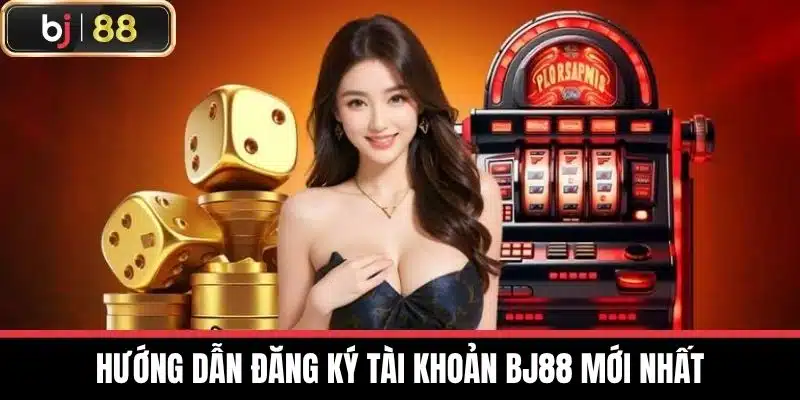 Hướng Dẫn Đăng Ký Tài Khoản BJ88 Mới Nhất