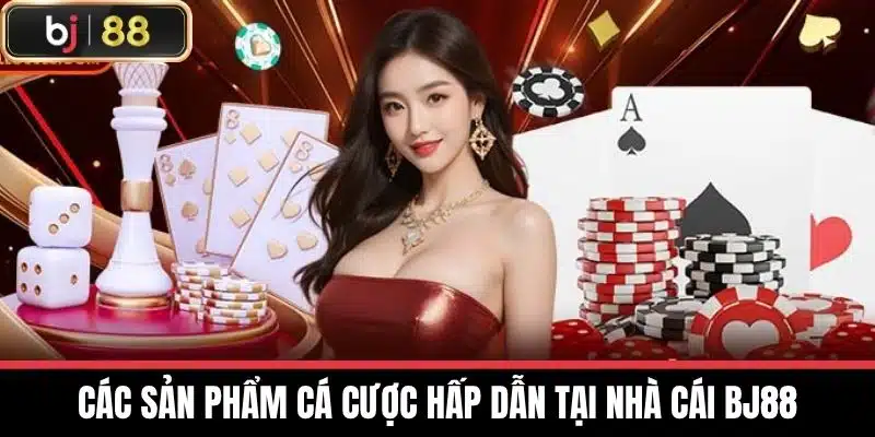 Các Sản Phẩm Cá Cược Hấp Dẫn tại Nhà cái BJ88