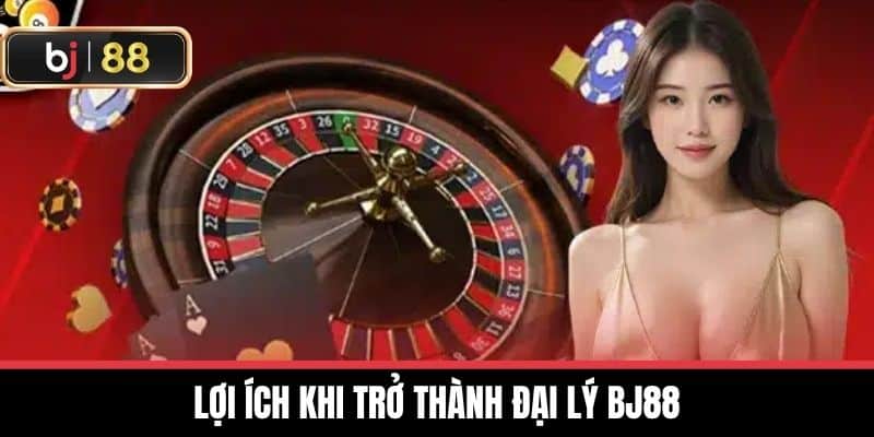 Lợi ích khi trở thành Đại lý BJ88