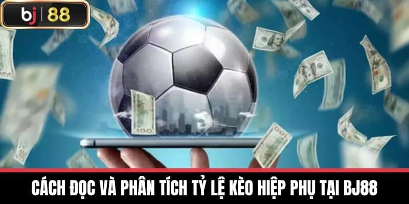 Cách đọc và phân tích tỷ lệ Kèo hiệp phụ tại BJ88