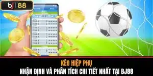 Kèo Hiệp Phụ - Nhận Định Và Phân Tích Chi Tiết Nhất Tại BJ88