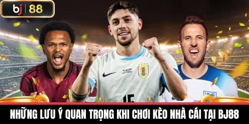 Những lưu ý quan trọng khi chơi Kèo nhà cái tại BJ88