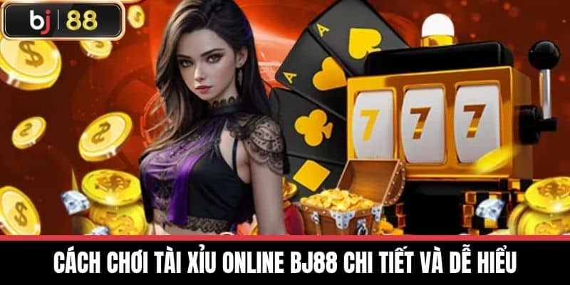 Cách chơi Tài xỉu online BJ88 chi tiết và dễ hiểu