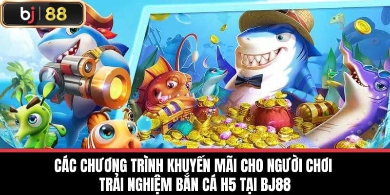Các chương trình khuyến mãi cho người chơi Trải nghiệm bắn cá H5 tại BJ88